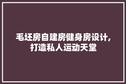 毛坯房自建房健身房设计,打造私人运动天堂