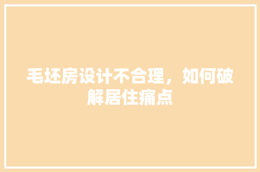 毛坯房设计不合理，如何破解居住痛点