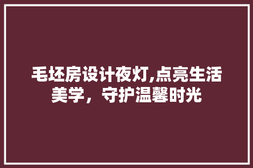 毛坯房设计夜灯,点亮生活美学，守护温馨时光
