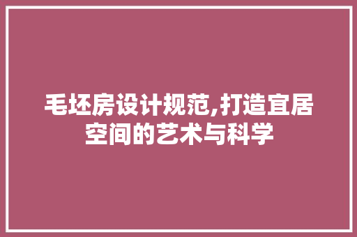 毛坯房设计规范,打造宜居空间的艺术与科学