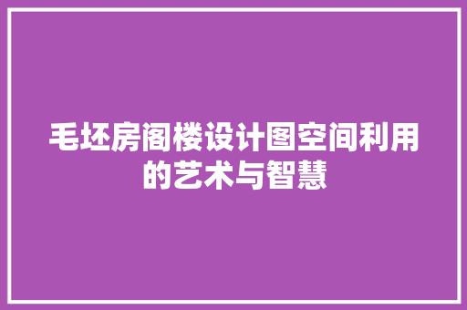 毛坯房阁楼设计图空间利用的艺术与智慧