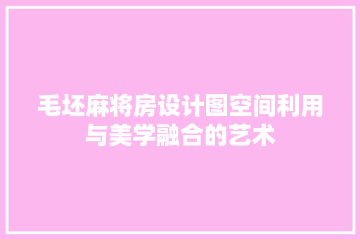 毛坯麻将房设计图空间利用与美学融合的艺术