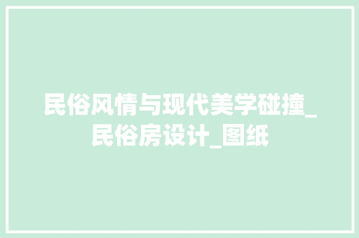 民俗风情与现代美学碰撞_民俗房设计_图纸