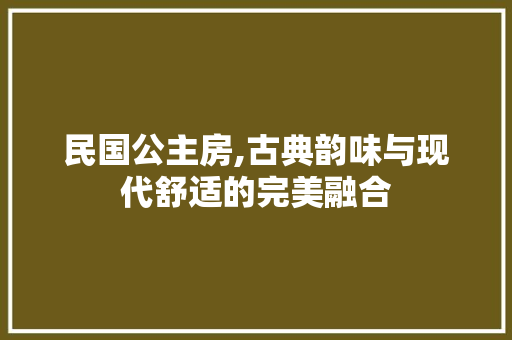 民国公主房,古典韵味与现代舒适的完美融合