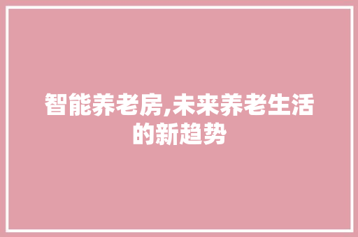 智能养老房,未来养老生活的新趋势