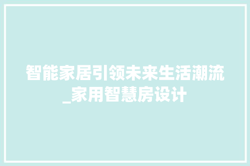 智能家居引领未来生活潮流_家用智慧房设计