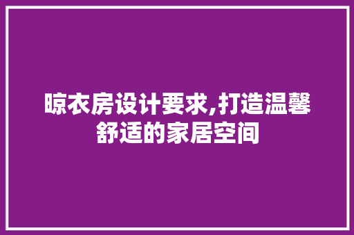 晾衣房设计要求,打造温馨舒适的家居空间