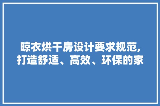 晾衣烘干房设计要求规范,打造舒适、高效、环保的家居空间