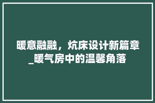 暖意融融，炕床设计新篇章_暖气房中的温馨角落