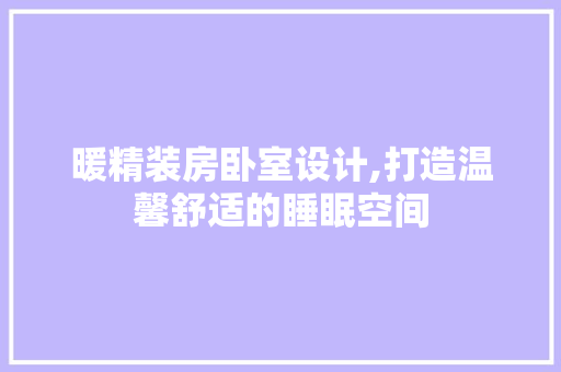 暖精装房卧室设计,打造温馨舒适的睡眠空间