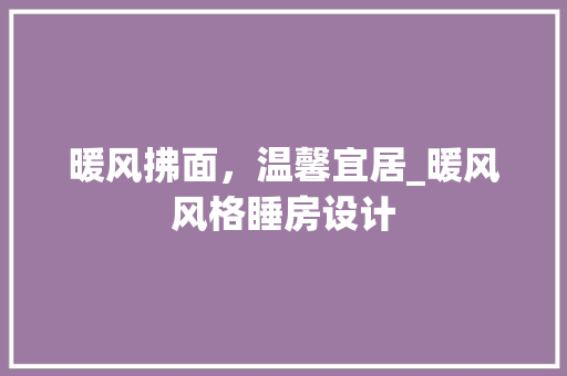 暖风拂面，温馨宜居_暖风风格睡房设计