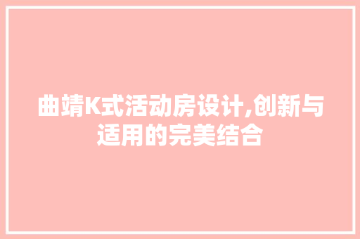 曲靖K式活动房设计,创新与适用的完美结合