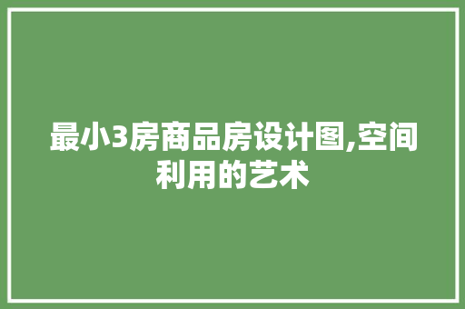 最小3房商品房设计图,空间利用的艺术