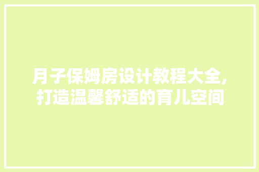 月子保姆房设计教程大全,打造温馨舒适的育儿空间