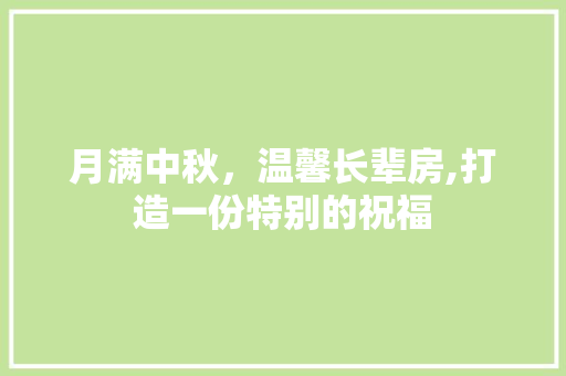 月满中秋，温馨长辈房,打造一份特别的祝福