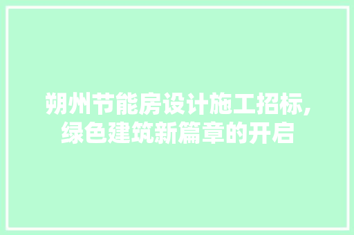 朔州节能房设计施工招标,绿色建筑新篇章的开启
