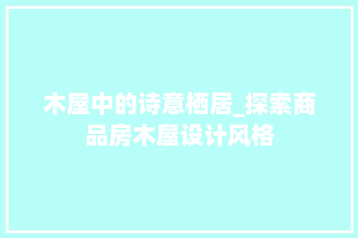 木屋中的诗意栖居_探索商品房木屋设计风格