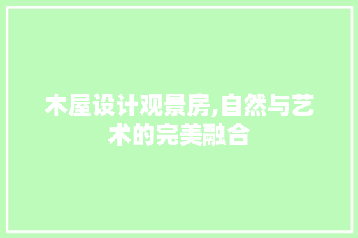 木屋设计观景房,自然与艺术的完美融合
