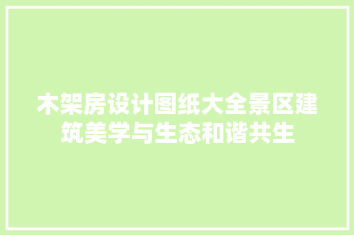 木架房设计图纸大全景区建筑美学与生态和谐共生