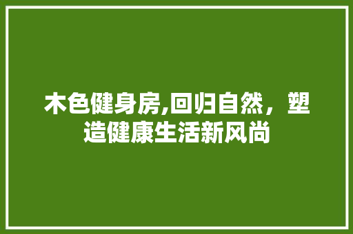 木色健身房,回归自然，塑造健康生活新风尚