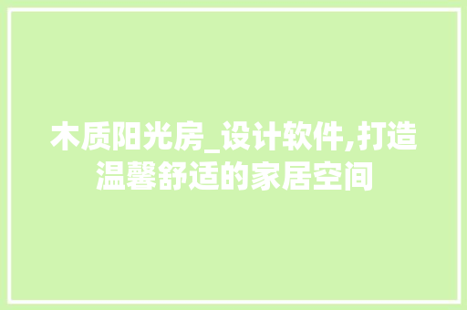 木质阳光房_设计软件,打造温馨舒适的家居空间