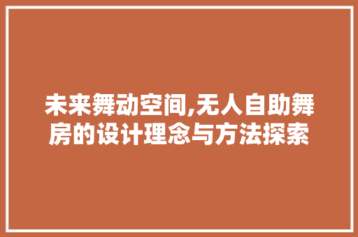 未来舞动空间,无人自助舞房的设计理念与方法探索