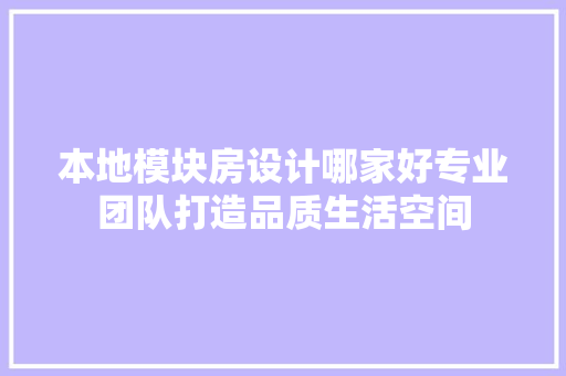 本地模块房设计哪家好专业团队打造品质生活空间