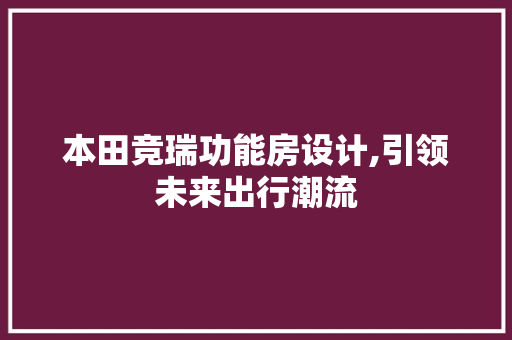 本田竞瑞功能房设计,引领未来出行潮流