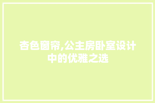 杏色窗帘,公主房卧室设计中的优雅之选