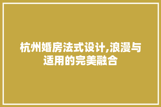 杭州婚房法式设计,浪漫与适用的完美融合
