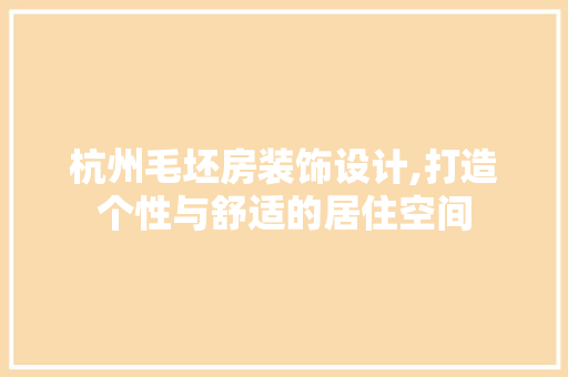 杭州毛坯房装饰设计,打造个性与舒适的居住空间