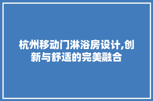 杭州移动门淋浴房设计,创新与舒适的完美融合