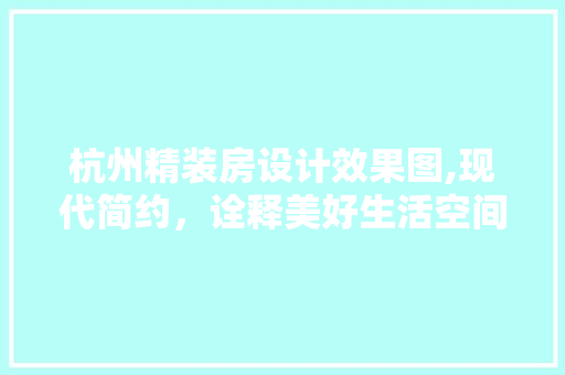 杭州精装房设计效果图,现代简约，诠释美好生活空间