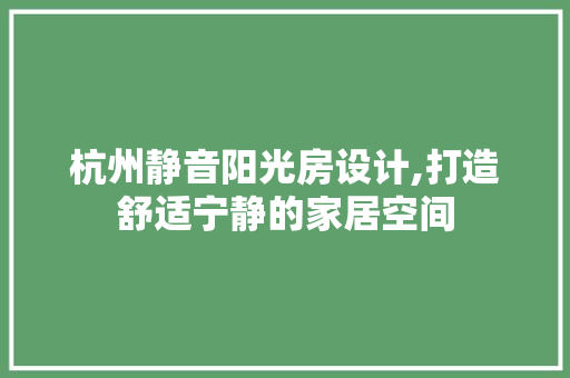 杭州静音阳光房设计,打造舒适宁静的家居空间