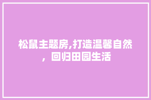 松鼠主题房,打造温馨自然，回归田园生活