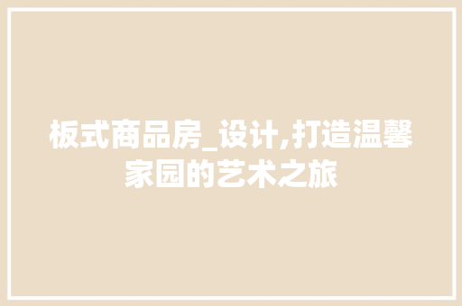 板式商品房_设计,打造温馨家园的艺术之旅