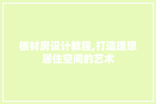 板材房设计教程,打造理想居住空间的艺术
