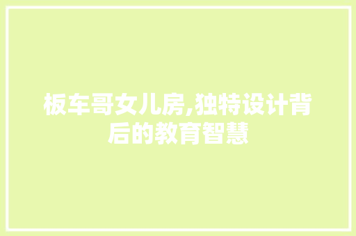 板车哥女儿房,独特设计背后的教育智慧