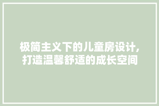 极简主义下的儿童房设计,打造温馨舒适的成长空间