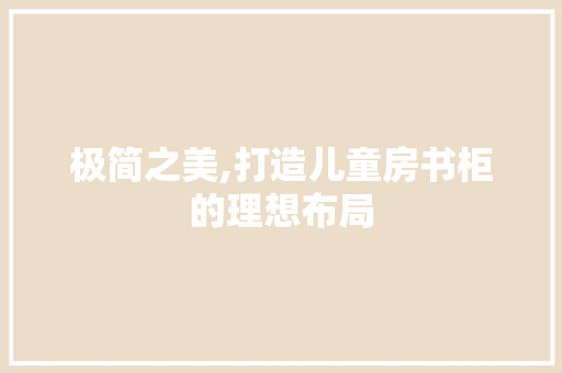 极简之美,打造儿童房书柜的理想布局