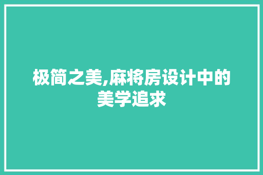 极简之美,麻将房设计中的美学追求