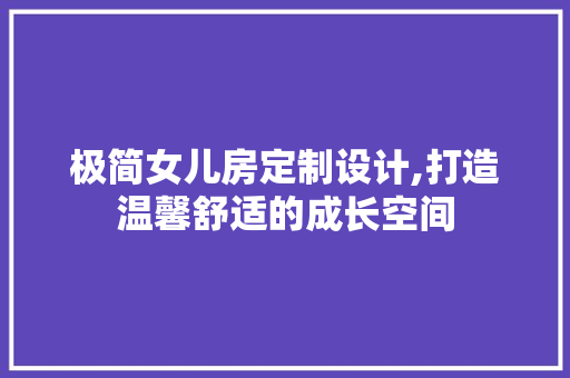 极简女儿房定制设计,打造温馨舒适的成长空间