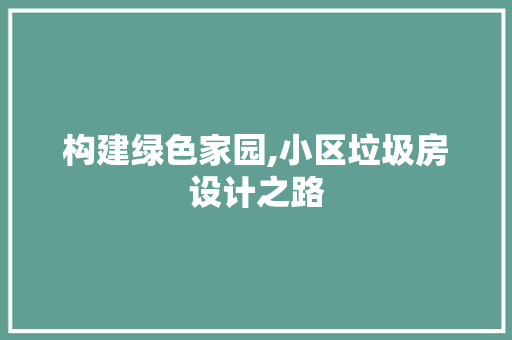 构建绿色家园,小区垃圾房设计之路