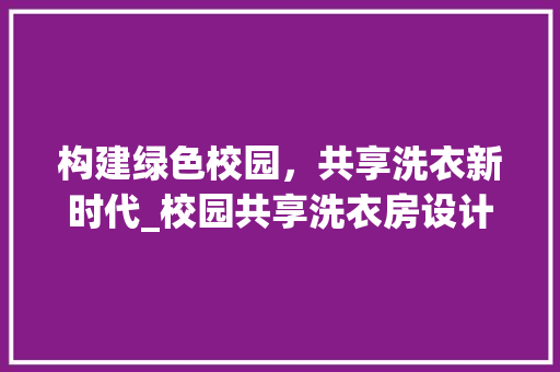 构建绿色校园，共享洗衣新时代_校园共享洗衣房设计意图探析