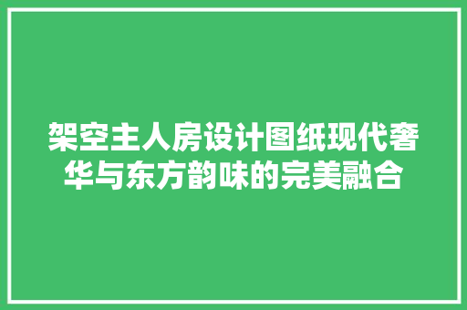架空主人房设计图纸现代奢华与东方韵味的完美融合