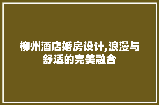柳州酒店婚房设计,浪漫与舒适的完美融合