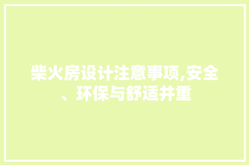 柴火房设计注意事项,安全、环保与舒适并重