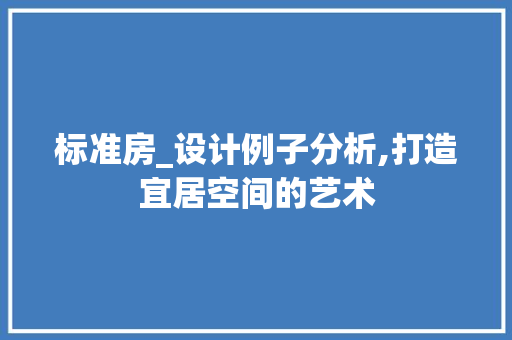 标准房_设计例子分析,打造宜居空间的艺术