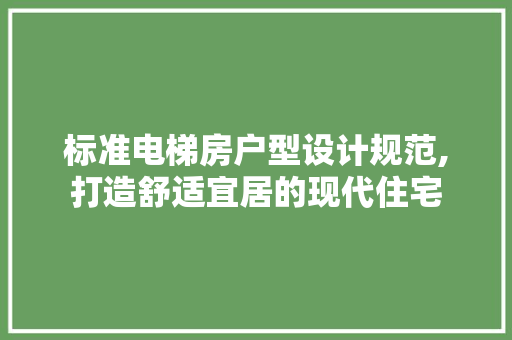 标准电梯房户型设计规范,打造舒适宜居的现代住宅