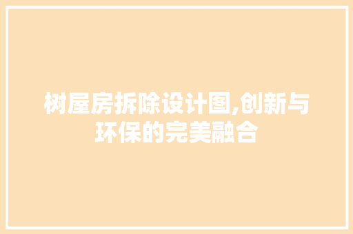 树屋房拆除设计图,创新与环保的完美融合